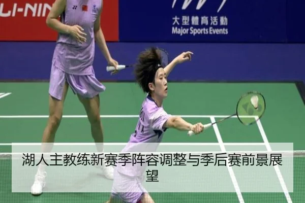 湖人主教练新赛季阵容调整与季后赛前景展望